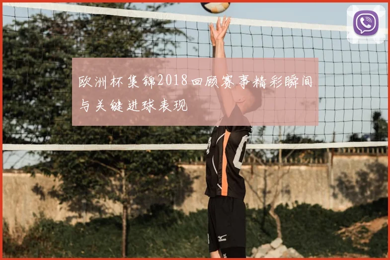 欧洲杯集锦2018回顾赛事精彩瞬间与关键进球表现