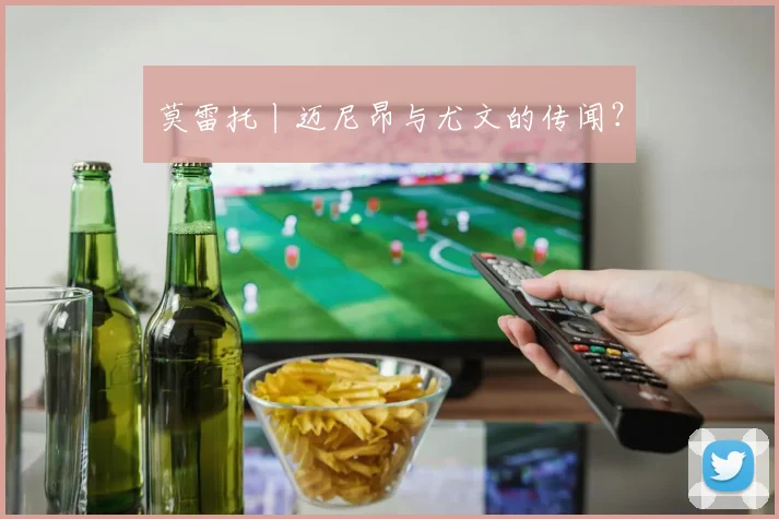 莫雷托丨迈尼昂与尤文的传闻？